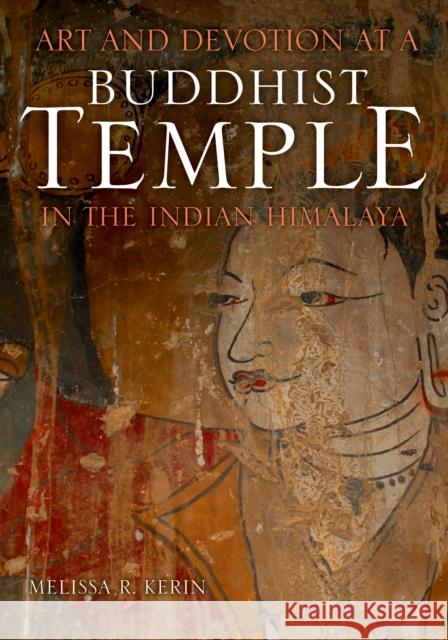 Art and Devotion at a Buddhist Temple in the Indian Himalaya Melissa R. Kerin 9780253013064 Indiana University Press