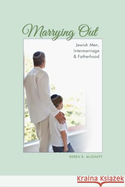 Marrying Out: Jewish Men, Intermarriage, and Fatherhood Keren R. McGinity 9780253013194 Indiana University Press