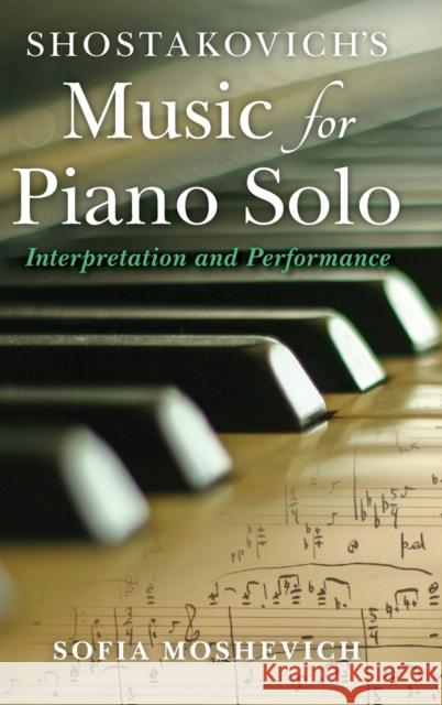 Shostakovich's Music for Piano Solo: Interpretation and Performance Sofia Moshevich 9780253014221 Indiana University Press