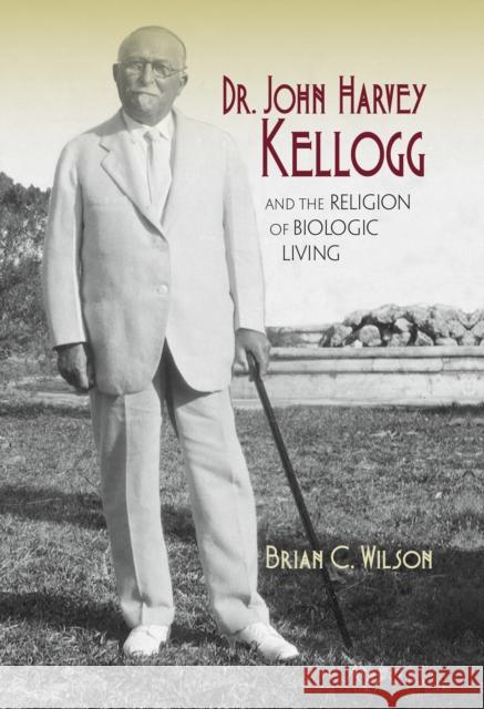 Dr. John Harvey Kellogg and the Religion of Biologic Living  9780253014474 Indiana University Press