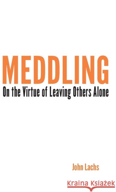 Meddling: On the Virtue of Leaving Others Alone John Lachs 9780253014719