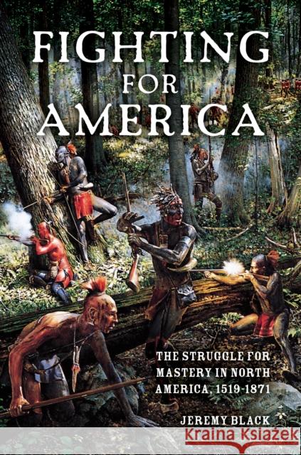 Fighting for America: The Struggle for Mastery in North America, 1519-1871 Jeremy Black 9780253014818 Indiana University Press