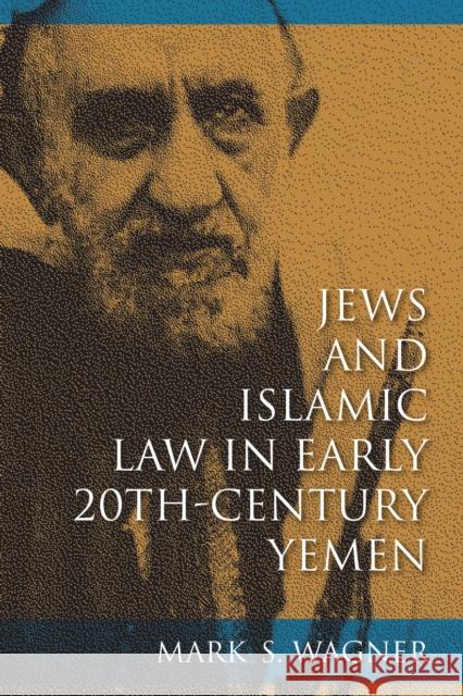 Jews and Islamic Law in Early 20th-Century Yemen Mark S. Wagner 9780253014825 Indiana University Press
