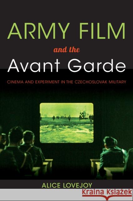 Army Film and the Avant Garde: Cinema and Experiment in the Czechoslovak Military Alice Lovejoy 9780253014887 Indiana University Press