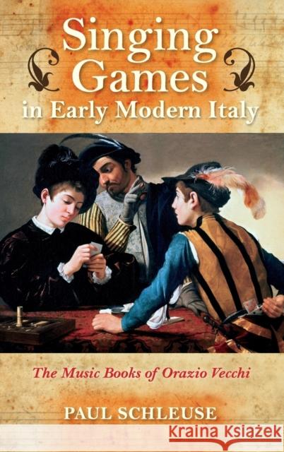 Singing Games in Early Modern Italy: The Music Books of Orazio Vecchi Paul Schleuse 9780253015013 Indiana University Press