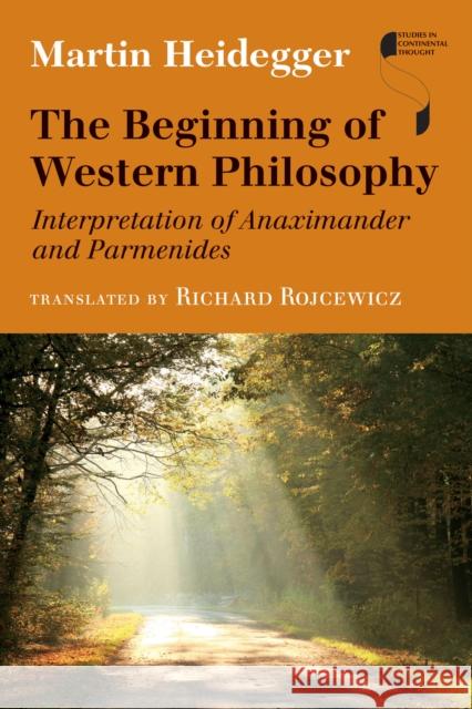 The Beginning of Western Philosophy: Interpretation of Anaximander and Parmenides Martin Heidegger Richard Rojcewicz 9780253015532 Indiana University Press