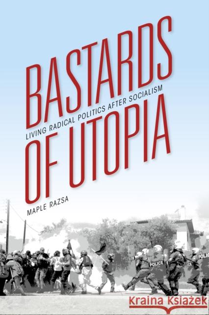 Bastards of Utopia: Living Radical Politics After Socialism Maple Razsa 9780253015839 Indiana University Press