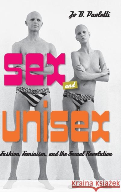 Sex and Unisex: Fashion, Feminism, and the Sexual Revolution Jo B. Paoletti 9780253015969 Indiana University Press