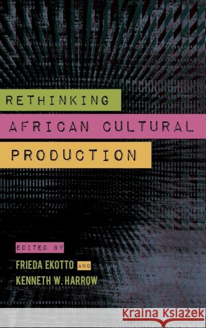 Rethinking African Cultural Production Kenneth W. Harrow Frieda Ekotto 9780253015976 Indiana University Press