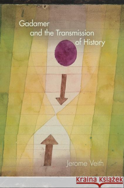 Gadamer and the Transmission of History Jerome Veith 9780253015983 Indiana University Press