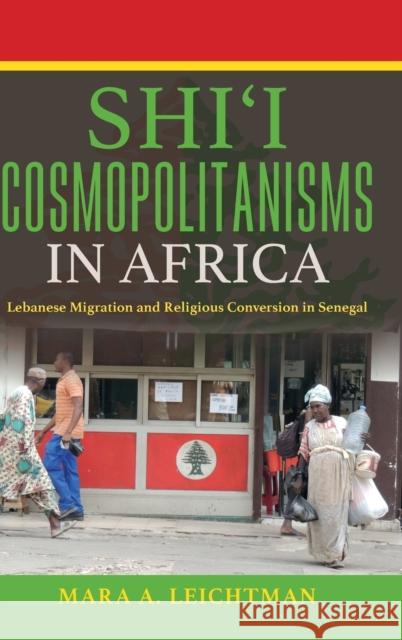 Shi'i Cosmopolitanisms in Africa: Lebanese Migration and Religious Conversion in Senegal Mara A. Leichtman 9780253015990 Indiana University Press