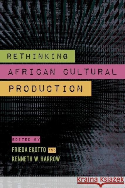 Rethinking African Cultural Production Kenneth W. Harrow Frieda Ekotto 9780253016003