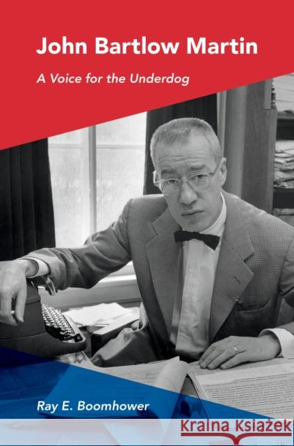 John Bartlow Martin: A Voice for the Underdog Ray E. Boomhower 9780253016140