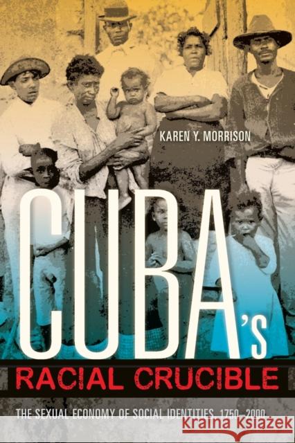 Cuba's Racial Crucible: The Sexual Economy of Social Identities, 1750-2000 Karen Y. Morrison 9780253016546