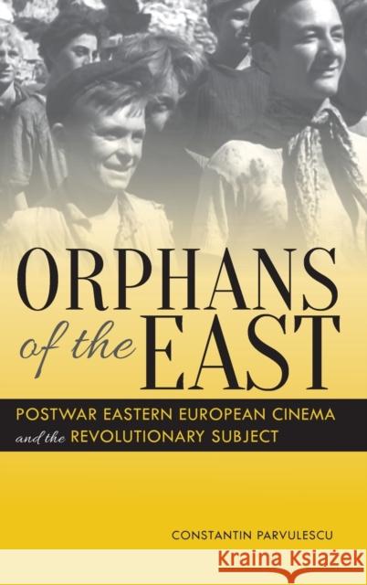 Orphans of the East: Postwar Eastern European Cinema and the Revolutionary Subject Constantin Parvulescu 9780253016737