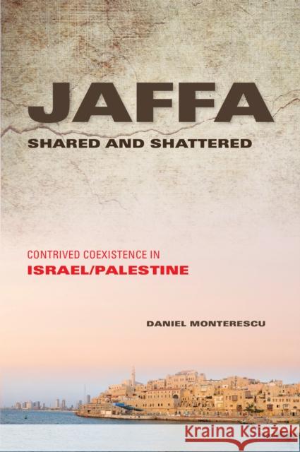 Jaffa Shared and Shattered: Contrived Coexistence in Israel/Palestine Daniel Monterescu 9780253016775 Indiana University Press