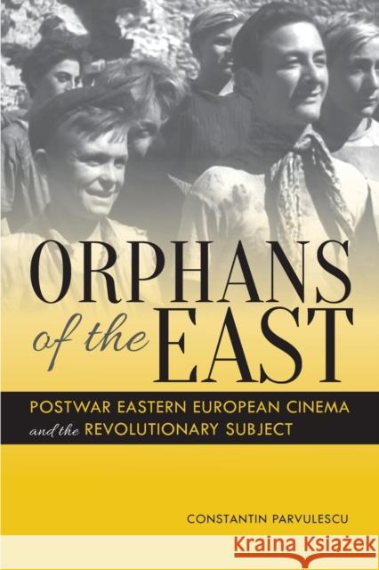Orphans of the East: Postwar Eastern European Cinema and the Revolutionary Subject Constantin Parvulescu 9780253016850 Indiana University Press