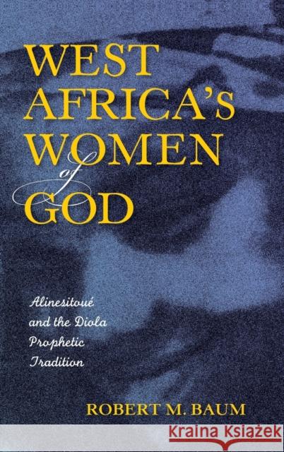 West Africa's Women of God: Alinesitoué and the Diola Prophetic Tradition Baum, Robert M. 9780253017673