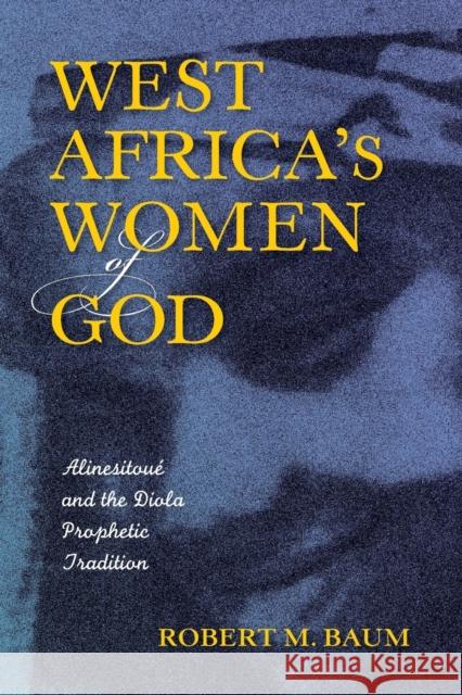 West Africa's Women of God: Alinesitoué and the Diola Prophetic Tradition Baum, Robert M. 9780253017888