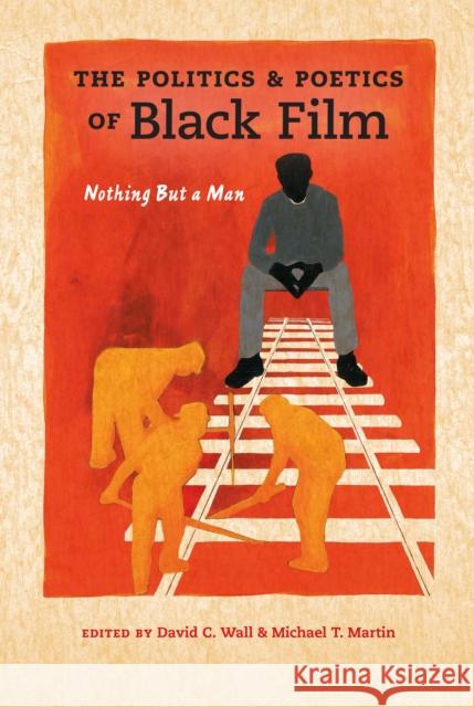 Politics and Poetics of Black Film: Nothing But a Man David C. Wall Michael T. Martin 9780253018441 Indiana University Press