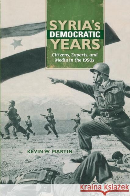 Syria's Democratic Years: Citizens, Experts, and Media in the 1950s Kevin W. Martin 9780253018878 Indiana University Press