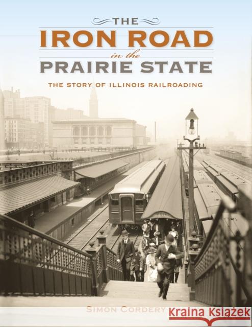 The Iron Road in the Prairie State: The Story of Illinois Railroading  9780253019066 Indiana University Press