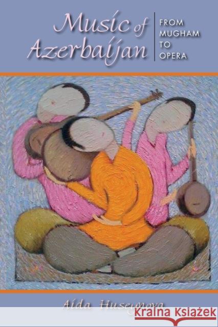 Music of Azerbaijan: From Mugham to Opera  9780253019455 Indiana University Press