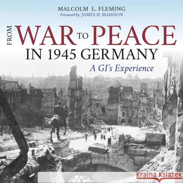 From War to Peace in 1945 Germany: A Gi's Experience Malcolm L. Fleming Bradley D. Cook James H. Madison 9780253019561 Indiana University Press