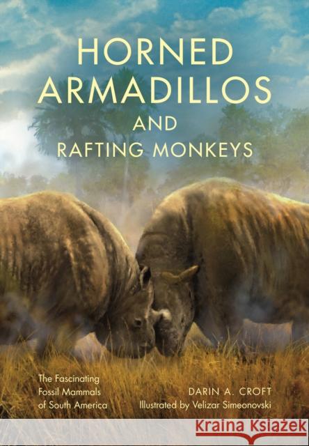 Horned Armadillos and Rafting Monkeys: The Fascinating Fossil Mammals of South America Darin A. Croft Velizar Simeonovski 9780253020840 Indiana University Press