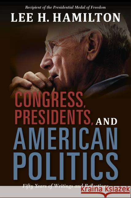 Congress, Presidents, and American Politics: Fifty Years of Writings and Reflections Lee H. Hamilton 9780253020864 Indiana University Press