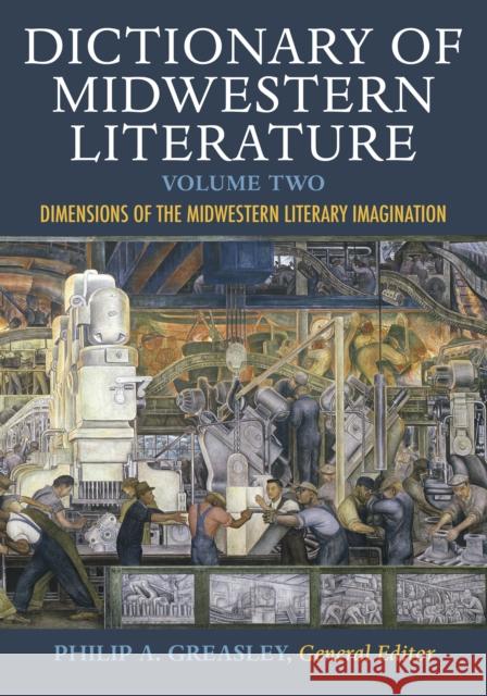 Dictionary of Midwestern Literature, Volume 2: Dimensions of the Midwestern Literary Imagination Philip A. Greasley 9780253021045 Indiana University Press
