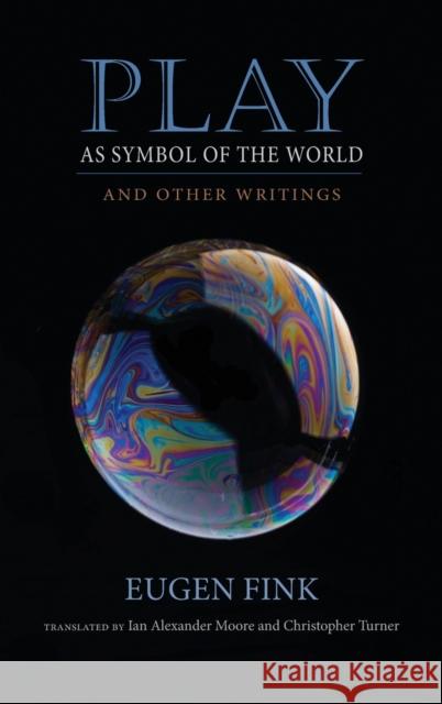 Play as Symbol of the World: And Other Writings Eugen Fink Ian Alexander Moore Christopher Turner 9780253021052