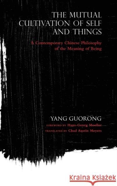 The Mutual Cultivation of Self and Things: A Contemporary Chinese Philosophy of the Meaning of Being Yang Guorong Chad Austin Meyers Hans-Georg Moeller 9780253021076 Indiana University Press