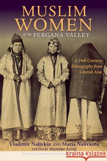 Muslim Women of the Fergana Valley: A 19th-Century Ethnography from Central Asia Vladimir Nalivkin Maria Nalivkina Marianne Kamp 9780253021380 Indiana University Press