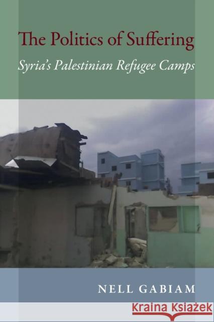 The Politics of Suffering: Syria's Palestinian Refugee Camps Nell Gabiam 9780253021403 Indiana University Press