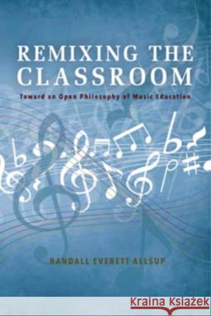 Remixing the Classroom: Toward an Open Philosophy of Music Education Randall Everett Allsup 9780253021427 Indiana University Press