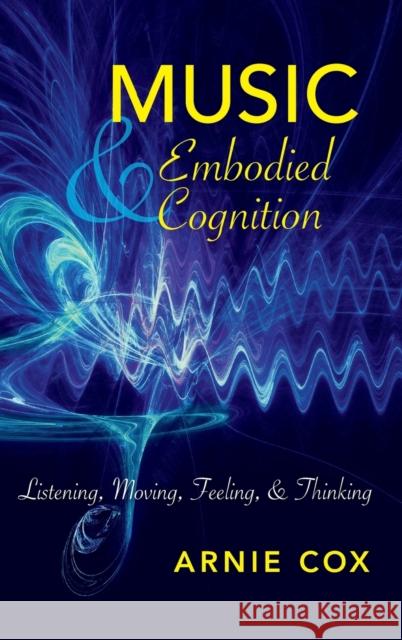 Music and Embodied Cognition: Listening, Moving, Feeling, and Thinking Arnie Cox 9780253021601 Indiana University Press