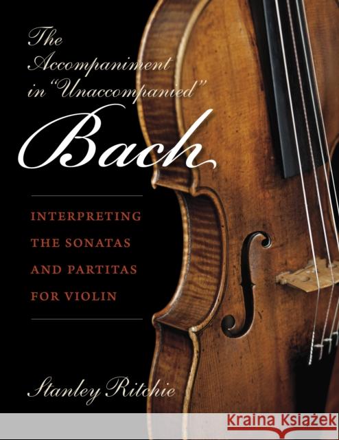 The Accompaniment in Unaccompanied Bach: Interpreting the Sonatas and Partitas for Violin Ritchie, Stanley 9780253021984 Indiana University Press