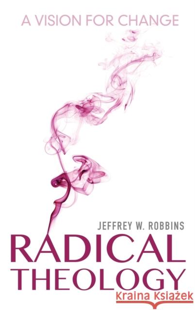 Radical Theology: A Vision for Change Jeffrey W. Robbins 9780253022028 Indiana University Press