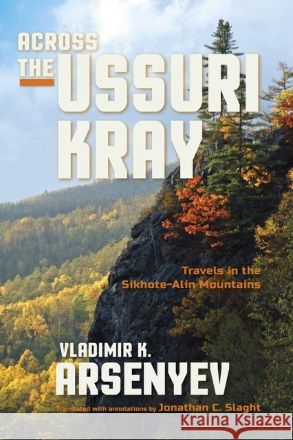 Across the Ussuri Kray: Travels in the Sikhote-Alin Mountains Vladimir K. Arsenyev Jonathan C. Slaght Ivan Yegorchev 9780253022059 Indiana University Press