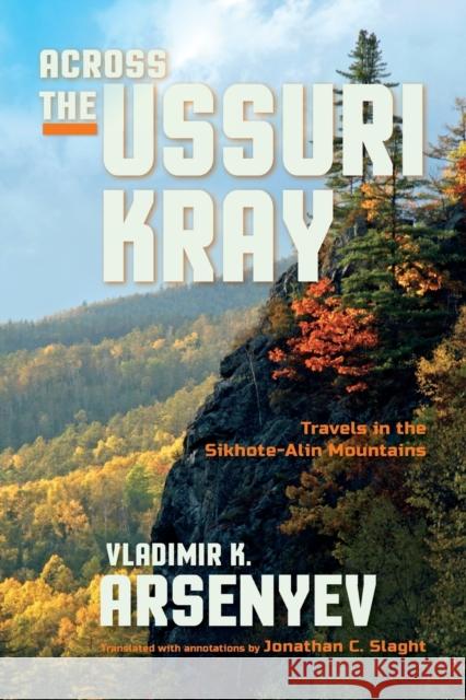 Across the Ussuri Kray: Travels in the Sikhote-Alin Mountains Vladimir K. Arsenyev Jonathan C. Slaght Ivan Yegorchev 9780253022158 Indiana University Press