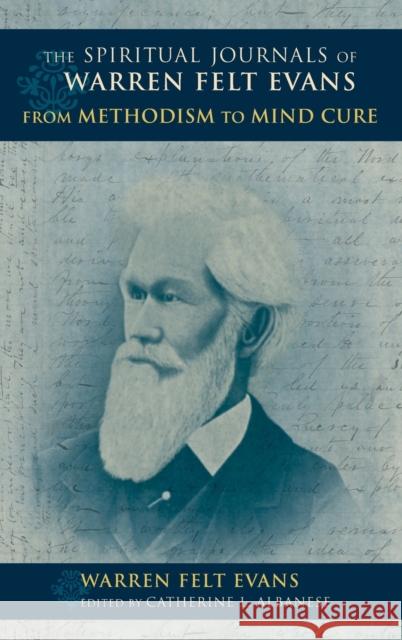 The Spiritual Journals of Warren Felt Evans: From Methodism to Mind Cure Warren Felt Evans Catherine L. Albanese 9780253022431