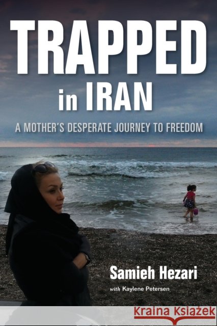 Trapped in Iran: A Mother's Desperate Journey to Freedom Samieh Hezari Kaylene Petersen 9780253022530 Indiana University Press