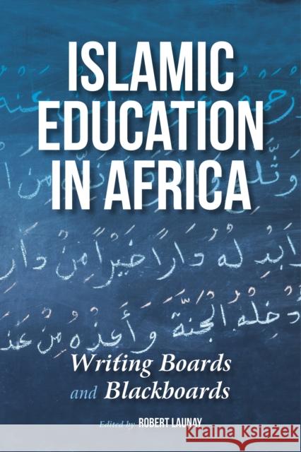 Islamic Education in Africa: Writing Boards and Blackboards Robert Launay 9780253022707