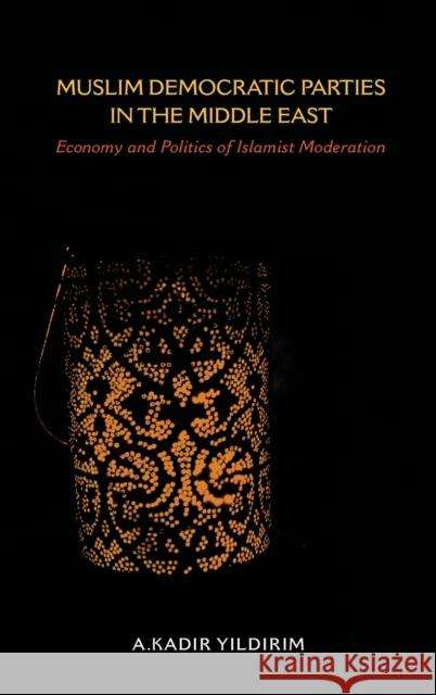 Muslim Democratic Parties in the Middle East: Economy and Politics of Islamist Moderation A. Kadir Yildirim 9780253022813 Indiana University Press