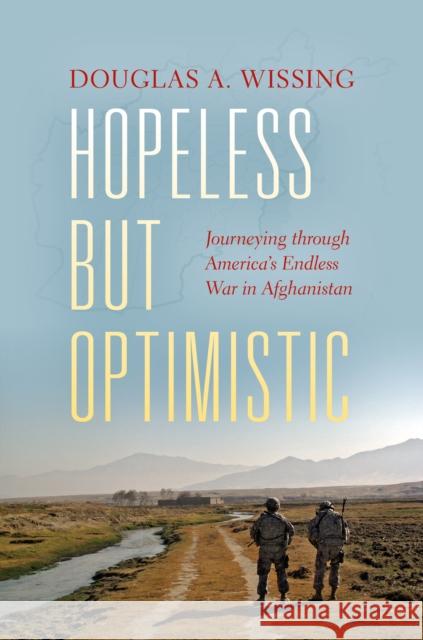Hopeless But Optimistic: Journeying Through America's Endless War in Afghanistan Douglas A. Wissing 9780253022851 Indiana University Press