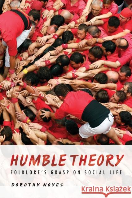 Humble Theory: Folklore's Grasp on Social Life Dorothy Noyes 9780253022912 Indiana University Press