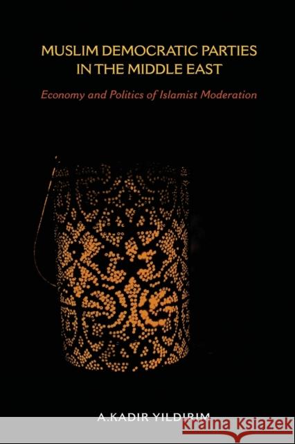 Muslim Democratic Parties in the Middle East: Economy and Politics of Islamist Moderation A. Kadir Yildirim 9780253023094 Indiana University Press