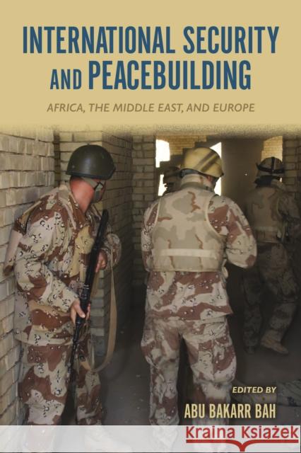 International Security and Peacebuilding: Africa, the Middle East, and Europe Abu Bakarr Bah 9780253023766 Indiana University Press