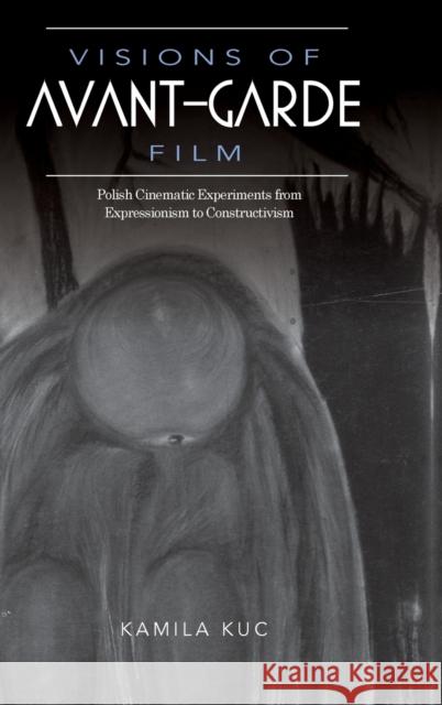 Visions of Avant-Garde Film: Polish Cinematic Experiments from Expressionism to Constructivism Kamila Kuc 9780253023971 Indiana University Press